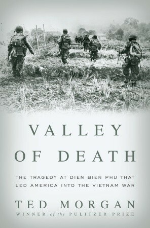 Valley Of Death: The Tragedy At Dien Bien Phu That Led America Into The Vietnam War by Ted Morgan