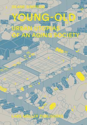 Young-Old: Urban Utopias of an Aging Society by Deane Simpson