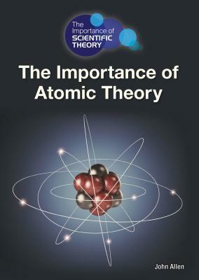 The Importance of Atomic Theory by John Allen