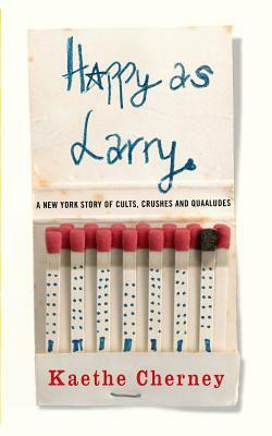 Happy As Larry: A New York Story of Cults, Crushes and Quaaludes by Kaethe Cherney