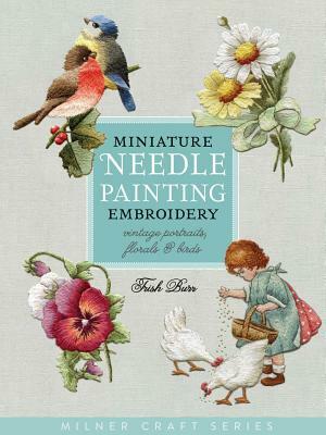 Miniature Needle Painting Embroidery: Vintage Portraits, Florals & Birds by Trish Burr