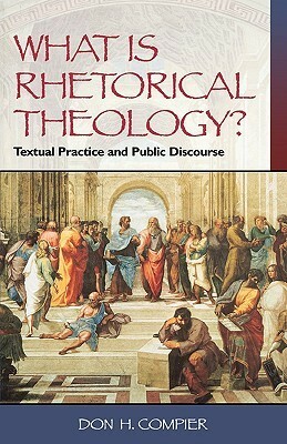 What Is Rhetorical Theology?: Textual Practice and Public Discourse by Don H. Compier