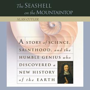 Seashell on the Mountaintop: A Story of Science, Sainthood, and the Humble Genius Who Discovered a New History of the Earth by Alan Cutler