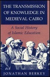 The Transmission of Knowledge in Medieval Cairo: A Social History of Islamic Education by Jonathan P. Berkey