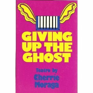 Giving Up the Ghost by Cherríe Moraga