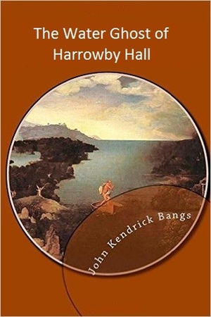 The Water Ghost of Harrowby Hall by John Kendrick Bangs