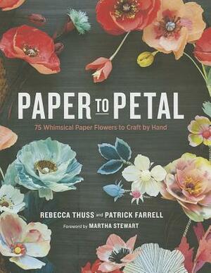 Paper to Petal: 75 Whimsical Paper Flowers to Craft by Hand by Patrick Farrell, Rebecca Thuss