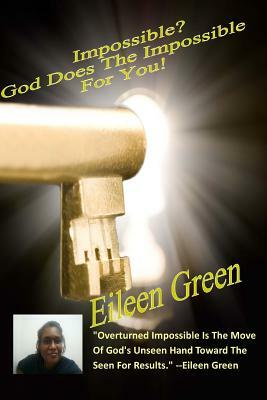 Impossible? God Does The Impossible For You! by Eileen Green