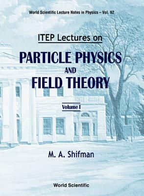 Itep Lectures on Particle Physics and Field Theory (in 2 Volumes) by Misha Shifman