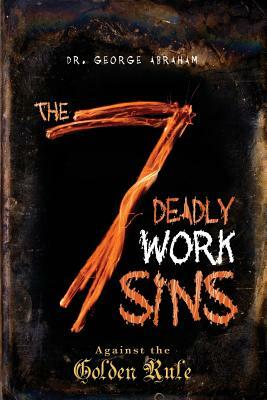 The Seven Deadly Work Sins by George Abraham