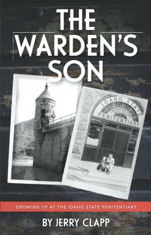 The Warden's Son: Growing Up at the Idaho State Penitentiary by Jerry Clapp