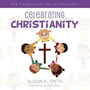 The Celebration Series Presents: Celebrating Christianity by Alison K. Smith