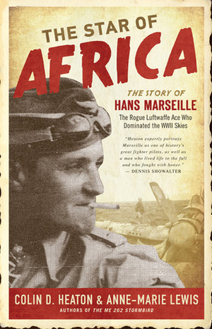 The Star of Africa: The Story of Hans Marseille, the Rogue Luftwaffe Ace Who Dominated the WWII Skies by Anne-Marie Lewis, Colin D. Heaton