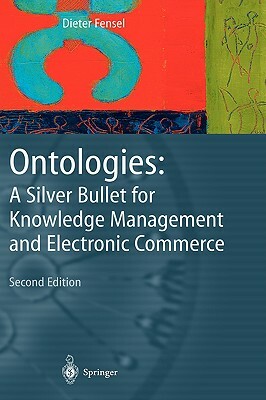 Ontologies: A Silver Bullet for Knowledge Management and Electronic Commerce by Dieter Fensel