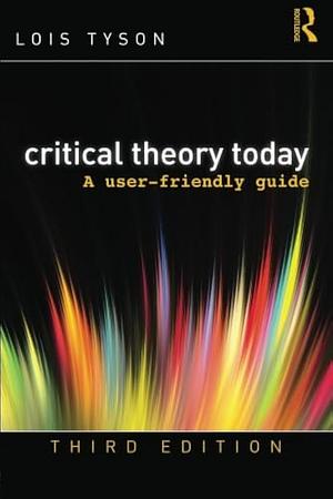 Critical Theory Today: A User-Friendly Guide by Lois Tyson