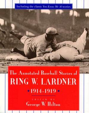 The Annotated Baseball Stories of Ring W. Lardner, 1914-1919 by Ring W. Lardner