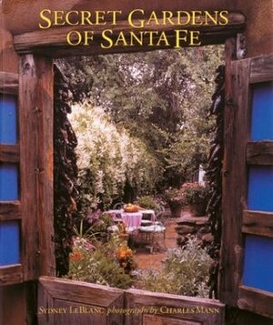 Secret Gardens of Santa Fe by Sydney LeBlanc, Charles C. Mann