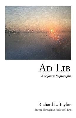 Ad Lib: A Sojourn Impromptu by Richard L. Taylor