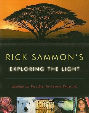 Rick Sammon's Exploring the Light: Making the Very Best In-Camera Exposures by Rick Sammon