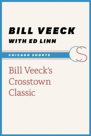 Bill Veeck's Crosstown Classic (Chicago Shorts) by Ed Linn, Bill Veeck