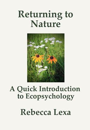 Returning to Nature: A Quick Introduction to Ecopsychology by Rebecca Lexa