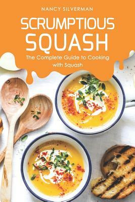 Scrumptious Squash: The Complete Guide to Cooking with Squash by Nancy Silverman