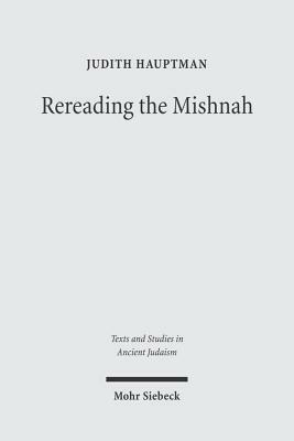Rereading the Mishnah: A New Approach to Ancient Jewish Texts by Judith Hauptman