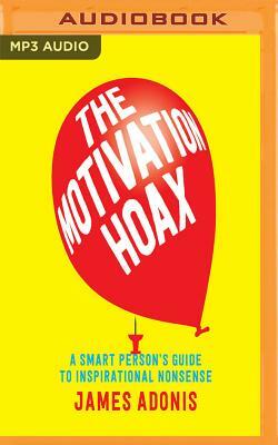 The Motivation Hoax: A Smart Person's Guide to Inspirational Nonsense by James Adonis