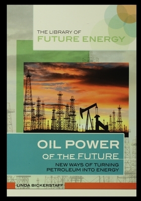 Oil Power of the Future: New Ways of Turning Petroleum Into Energy by Linda Bickerstaff