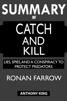 SUMMARY Of Catch and Kill: Lies, Spies, and a Conspiracy to Protect Predators by Anthony King