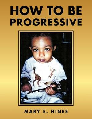 How to Be Progressive by Mary E. Hines