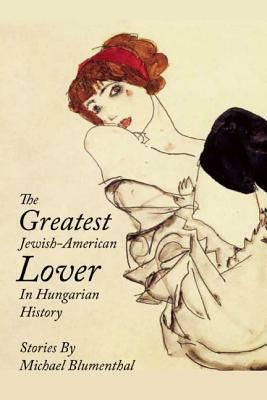 The Greatest Jewish American Lover in Hungarian History by Michael Blumenthal