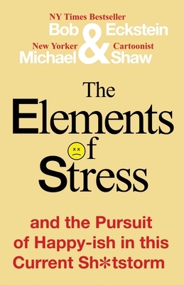 The Elements of Stress and the Pursuit of Happy-ish in this Current Sh*tstorm by Michael Shaw, Bob Eckstein