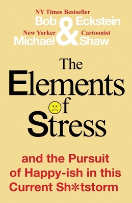 The Elements of Stress and the Pursuit of Happy-ish in this Current Sh*tstorm by Bob Eckstein, Michael Shaw