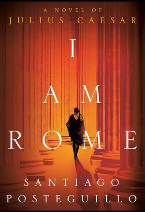 I Am Rome by Santiago Posteguillo