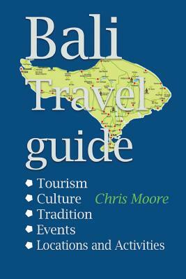 Bali travel guide: Tourism: Culture, Tradition, Events, Locations and Activities by Chris Moore
