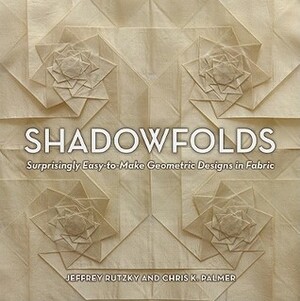 Shadowfolds: Surprisingly Easy-To-Make Geometric Designs in Fabric by Chris K. Palmer, Jeffrey Rutzky