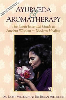 Ayurveda & Aromatherapy: The Earth Essential Guide to Ancient Wisdom and Modern Healing by Bryan Miller, Light Miller, Light Miller