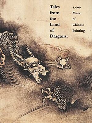 Tales from the Land of Dragons: 1,000 Years of Chinese Painting by Wu Tung