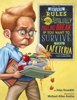 Seven Rules You Absolutely Must Not Break If You Want to Survive the Cafeteria by John Grandits