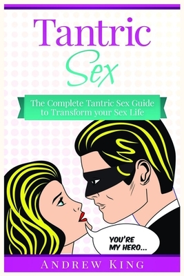 Tantric Sex: The Complete Tantric Sex Guide to Transform Your Sex Life by Andrew King