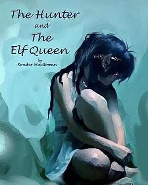 The Hunter and The Elf Queen: A Saga of Love and Loss by Kender Macgowan
