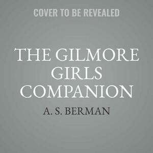 The Gilmore Girls Companion by A. S. Berman