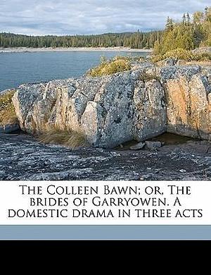 The Colleen Bawn; or, The brides of Garryowen. A domestic drama in three acts by Gerald Griffin, Dion Boucicault, Dion Boucicault