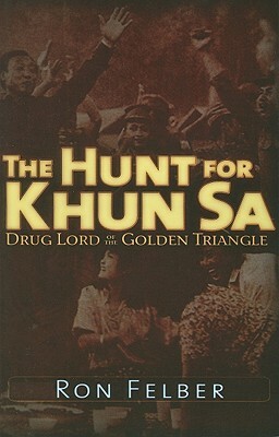 The Hunt for Khun Sa: Drug Lord of the Golden Triangle by Ron Felber