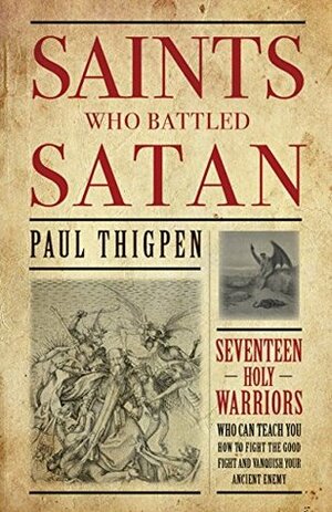 Saints Who Battled Satan: Seventeen Holy Warriors Who Can Teach You How to Fight the Good Fight and Vanquish Your Ancient Enemy by Paul Thigpen