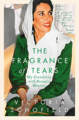 The Fragrance of Tears: My Friendship with Benazir Bhutto by Victoria Schofield