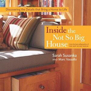 Inside the Not So Big House: Discovering the Details That Bring a Home to Life by Sarah Susanka, Marc Vassallo
