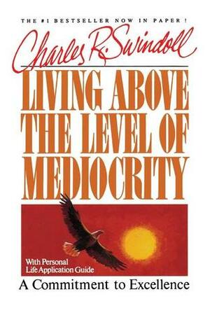 Living Above the Level of Mediocrity: A Commitment to Excellence by Charles R. Swindoll