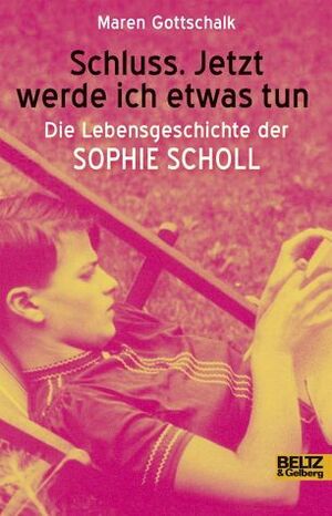 Schluss. Jetzt werde ich etwas tun - Die Lebensgeschichte der Sophie Scholl by Maren Gottschalk
